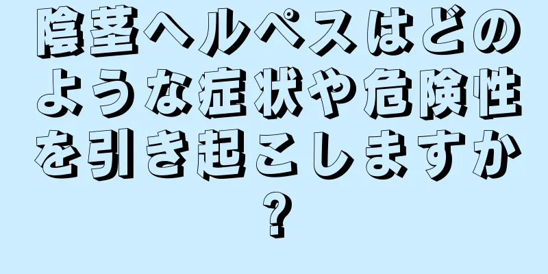 陰茎ヘルペスはどのような症状や危険性を引き起こしますか?