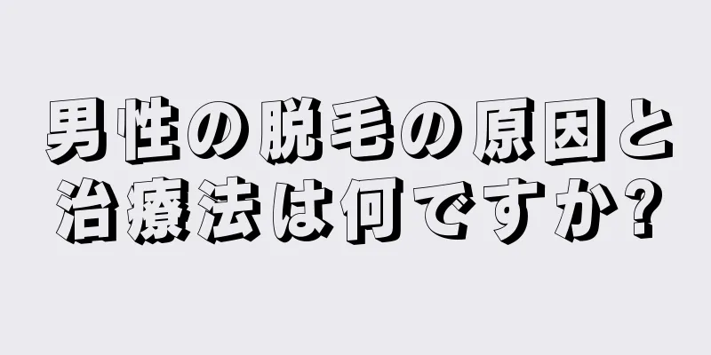 男性の脱毛の原因と治療法は何ですか?