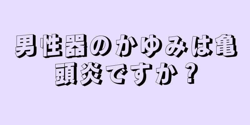男性器のかゆみは亀頭炎ですか？