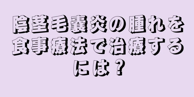 陰茎毛嚢炎の腫れを食事療法で治療するには？