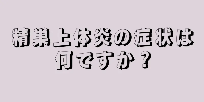 精巣上体炎の症状は何ですか？