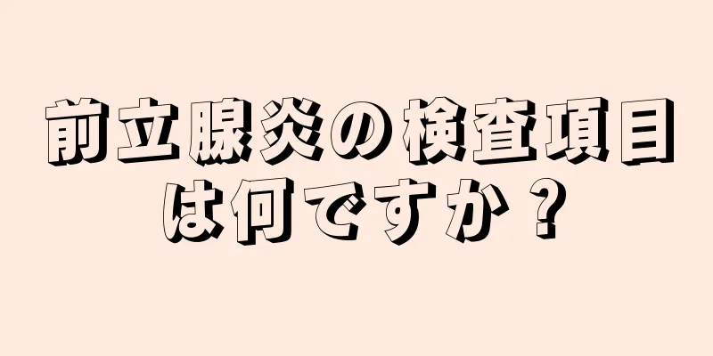 前立腺炎の検査項目は何ですか？