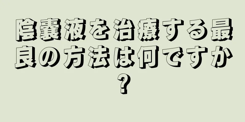 陰嚢液を治療する最良の方法は何ですか?
