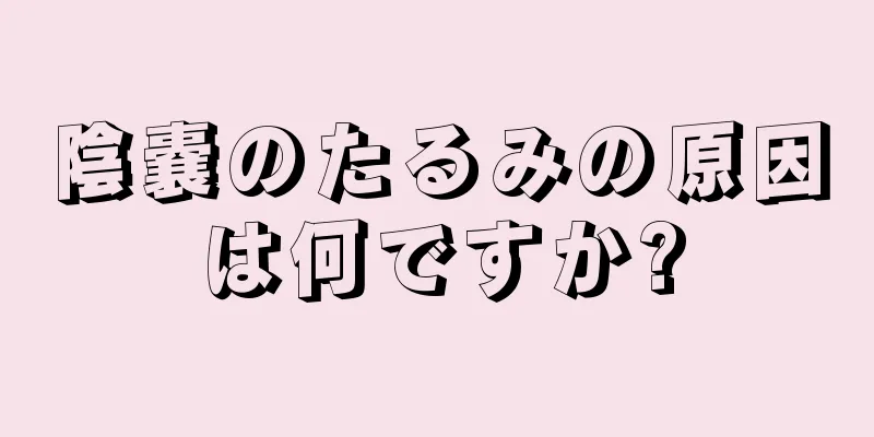 陰嚢のたるみの原因は何ですか?
