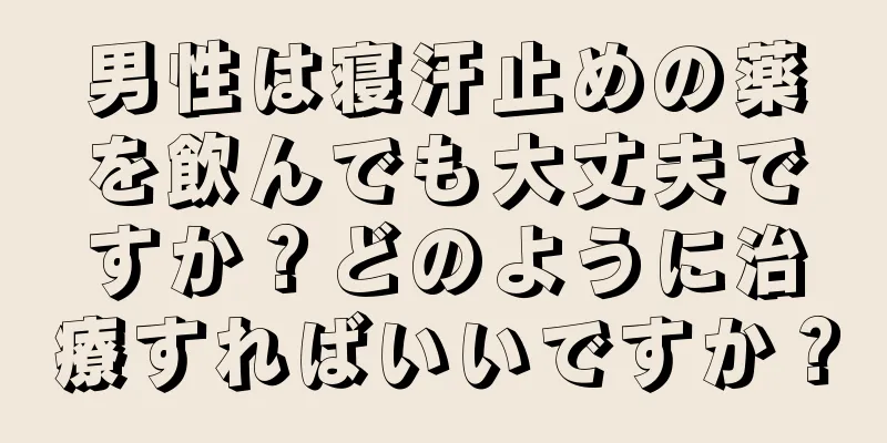 男性は寝汗止めの薬を飲んでも大丈夫ですか？どのように治療すればいいですか？