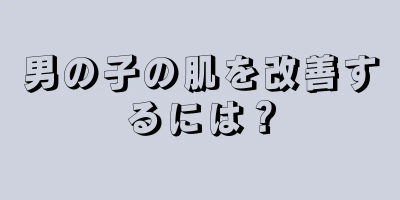男の子の肌を改善するには？