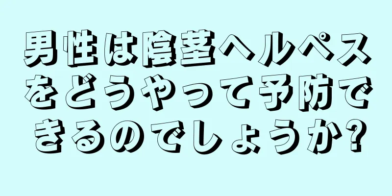 男性は陰茎ヘルペスをどうやって予防できるのでしょうか?