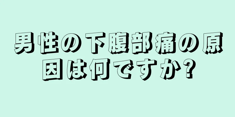 男性の下腹部痛の原因は何ですか?