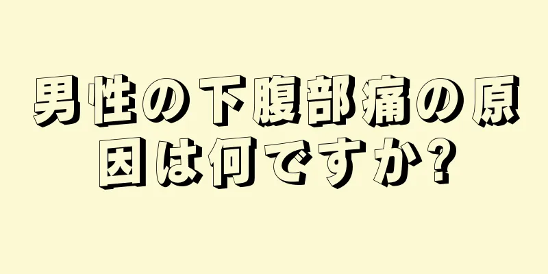 男性の下腹部痛の原因は何ですか?