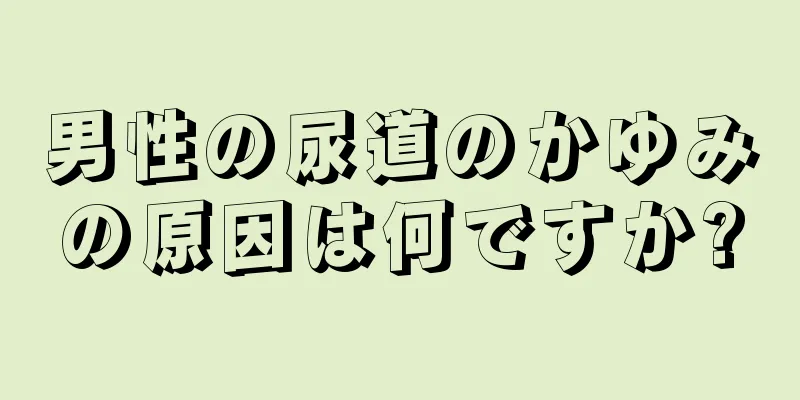 男性の尿道のかゆみの原因は何ですか?