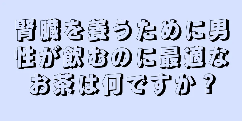 腎臓を養うために男性が飲むのに最適なお茶は何ですか？