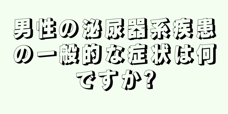 男性の泌尿器系疾患の一般的な症状は何ですか?