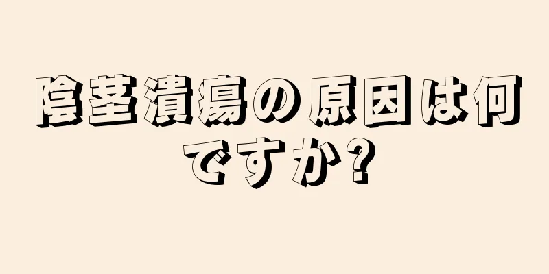 陰茎潰瘍の原因は何ですか?