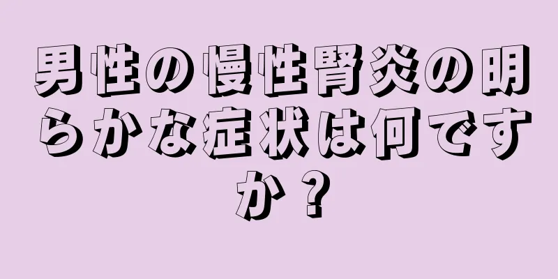 男性の慢性腎炎の明らかな症状は何ですか？