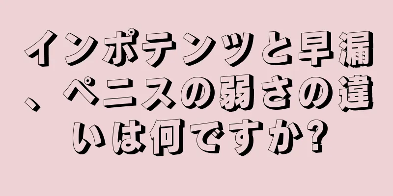 インポテンツと早漏、ペニスの弱さの違いは何ですか?