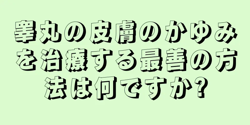 睾丸の皮膚のかゆみを治療する最善の方法は何ですか?
