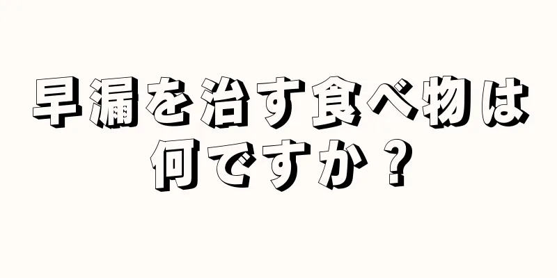 早漏を治す食べ物は何ですか？