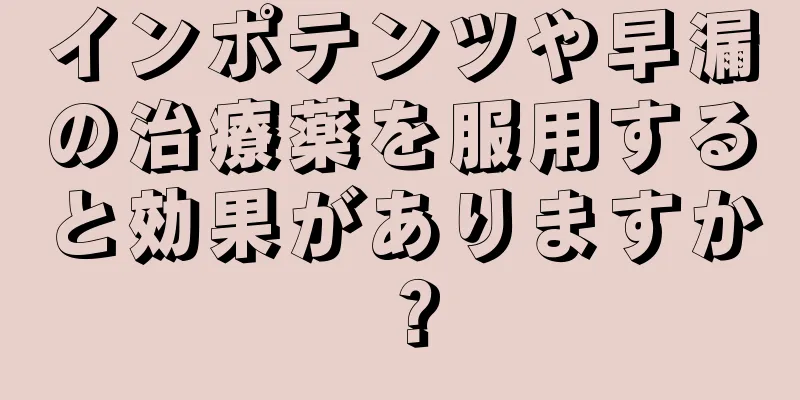 インポテンツや早漏の治療薬を服用すると効果がありますか？