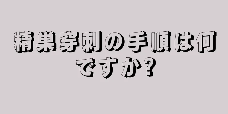 精巣穿刺の手順は何ですか?
