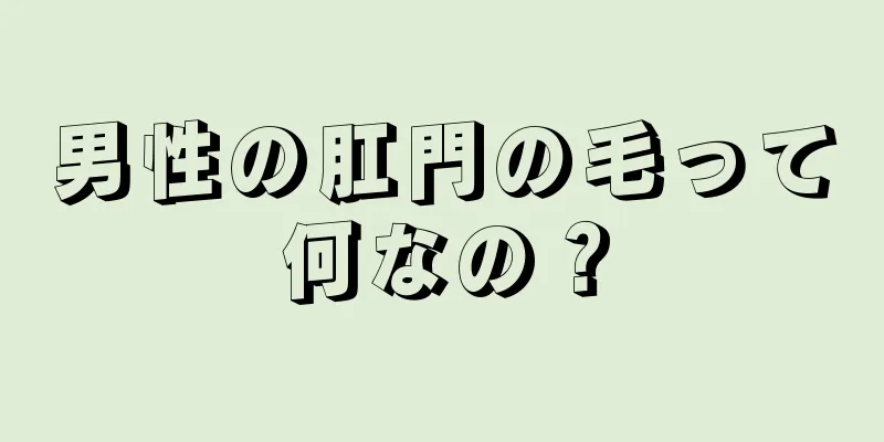 男性の肛門の毛って何なの？