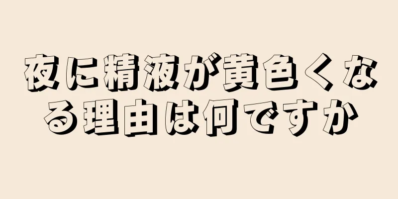 夜に精液が黄色くなる理由は何ですか