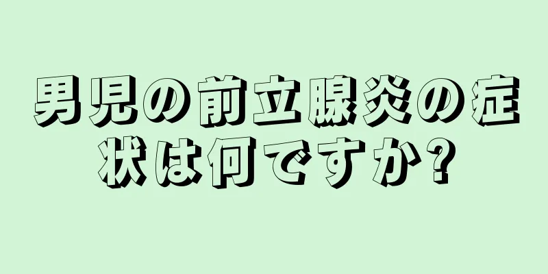 男児の前立腺炎の症状は何ですか?
