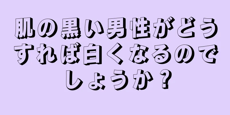 肌の黒い男性がどうすれば白くなるのでしょうか？