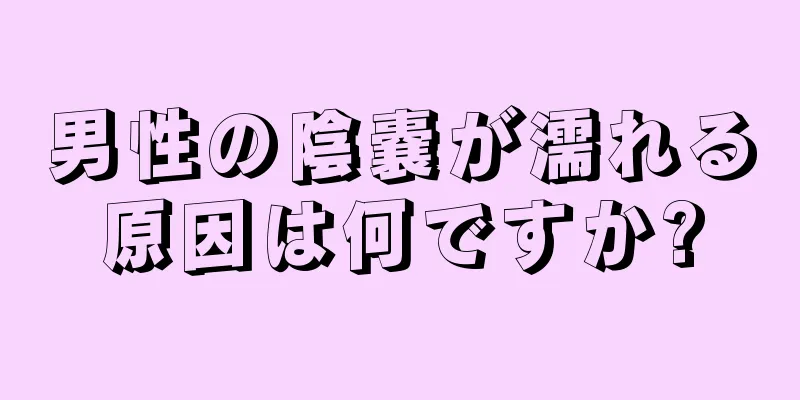 男性の陰嚢が濡れる原因は何ですか?