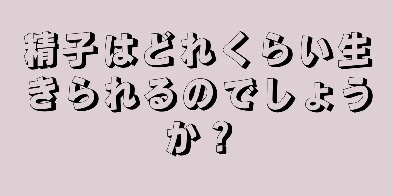 精子はどれくらい生きられるのでしょうか？