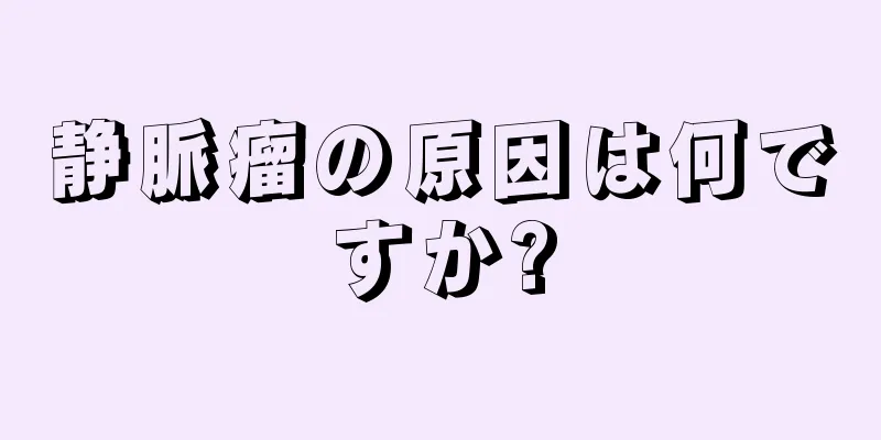 静脈瘤の原因は何ですか?