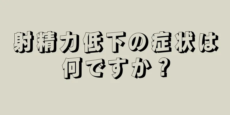 射精力低下の症状は何ですか？