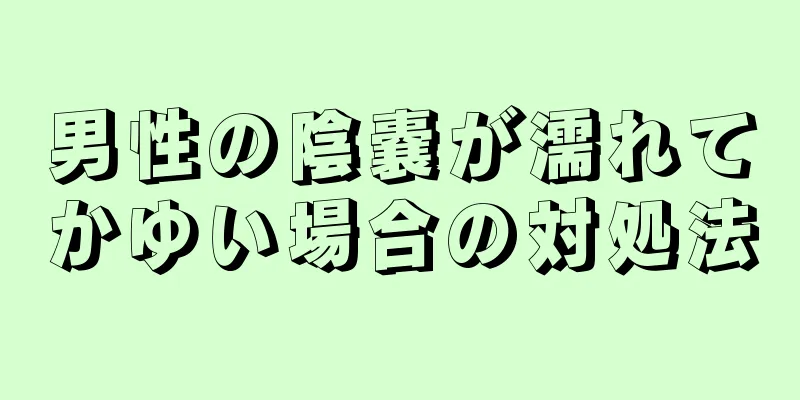 男性の陰嚢が濡れてかゆい場合の対処法