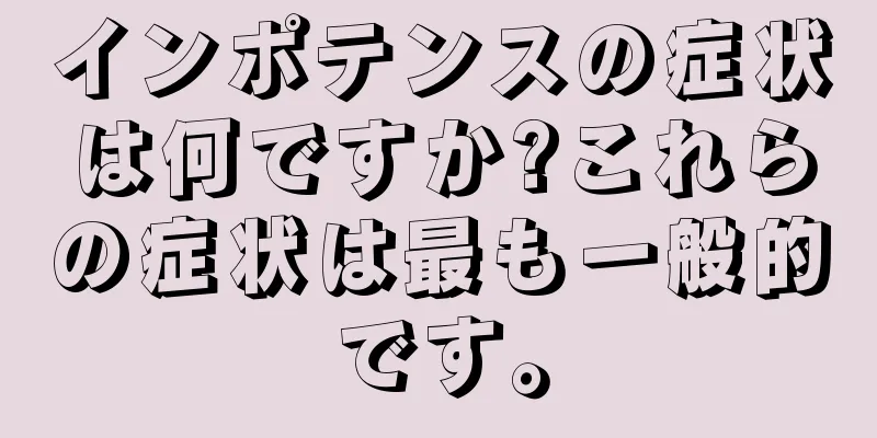 インポテンスの症状は何ですか?これらの症状は最も一般的です。