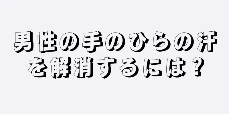 男性の手のひらの汗を解消するには？