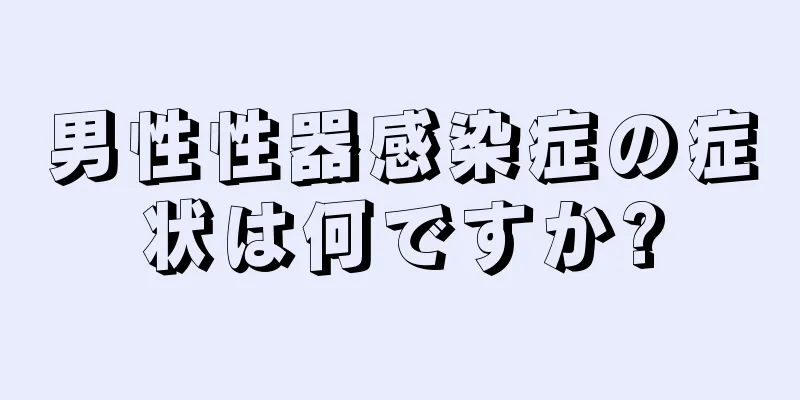 男性性器感染症の症状は何ですか?
