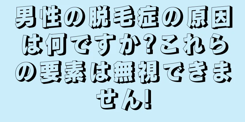 男性の脱毛症の原因は何ですか?これらの要素は無視できません!