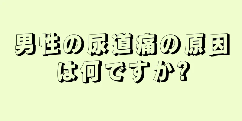 男性の尿道痛の原因は何ですか?