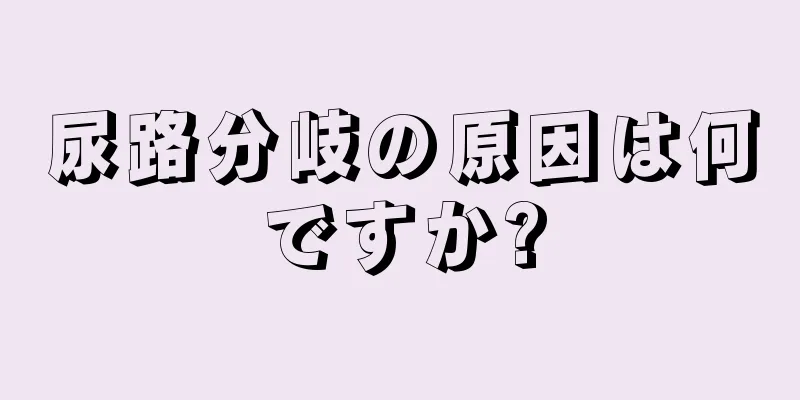 尿路分岐の原因は何ですか?