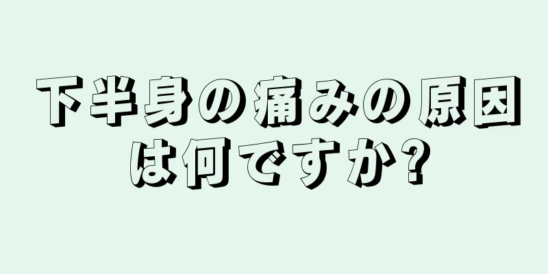 下半身の痛みの原因は何ですか?