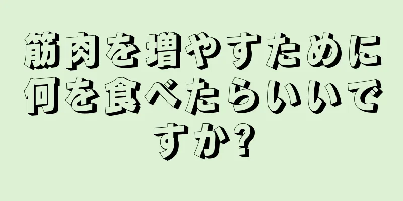 筋肉を増やすために何を食べたらいいですか?