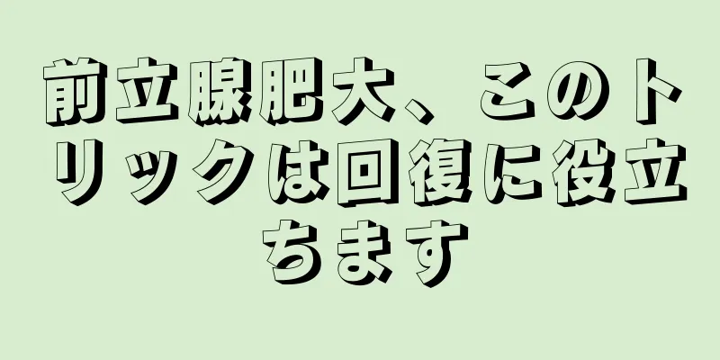 前立腺肥大、このトリックは回復に役立ちます