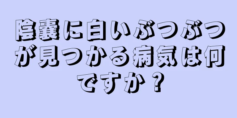 陰嚢に白いぶつぶつが見つかる病気は何ですか？