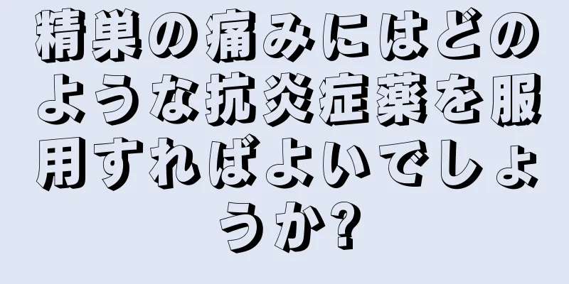 精巣の痛みにはどのような抗炎症薬を服用すればよいでしょうか?