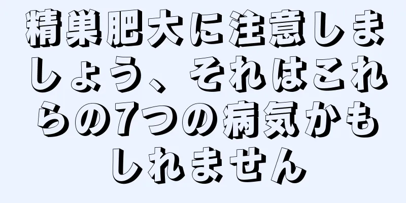 精巣肥大に注意しましょう、それはこれらの7つの病気かもしれません