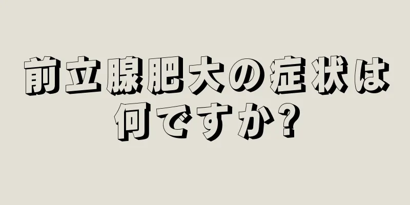 前立腺肥大の症状は何ですか?