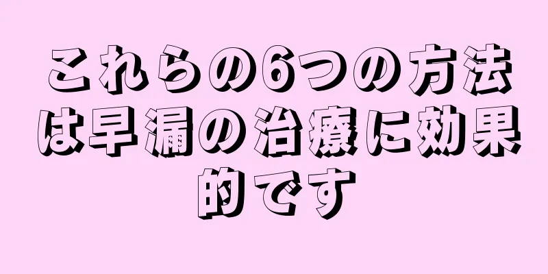これらの6つの方法は早漏の治療に効果的です