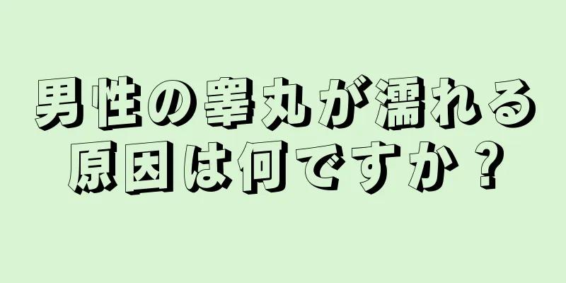 男性の睾丸が濡れる原因は何ですか？