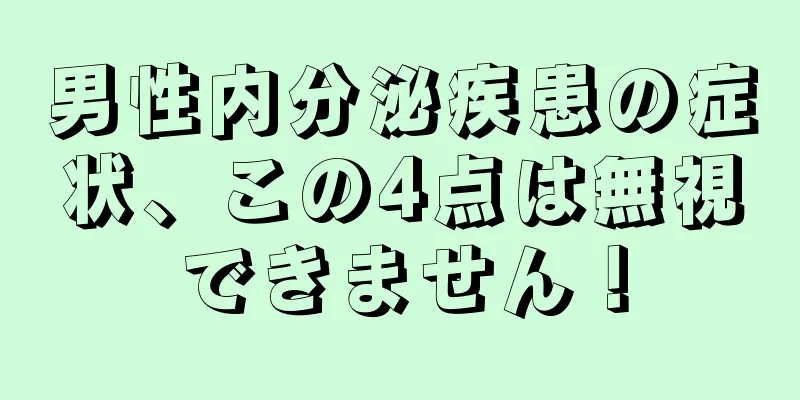 男性内分泌疾患の症状、この4点は無視できません！