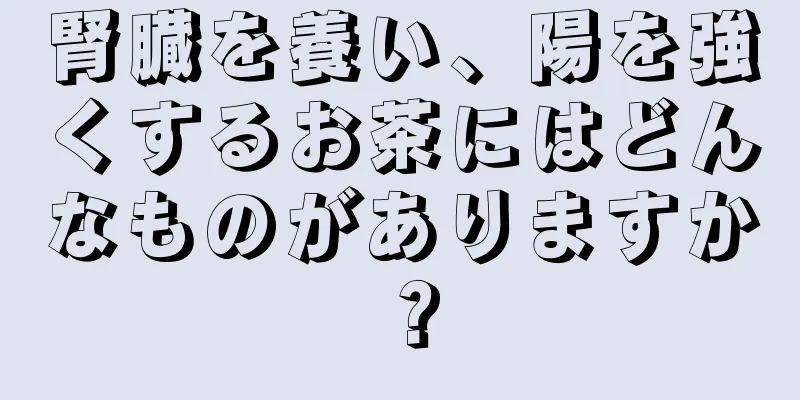 腎臓を養い、陽を強くするお茶にはどんなものがありますか？