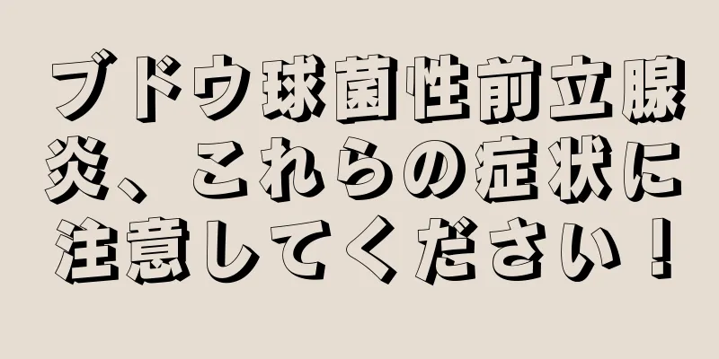 ブドウ球菌性前立腺炎、これらの症状に注意してください！